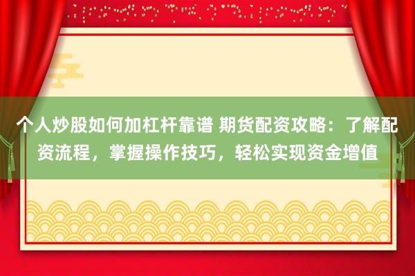 个人炒股如何加杠杆靠谱 期货配资攻略：了解配资流程，掌握操作技巧，轻松实现资金增值