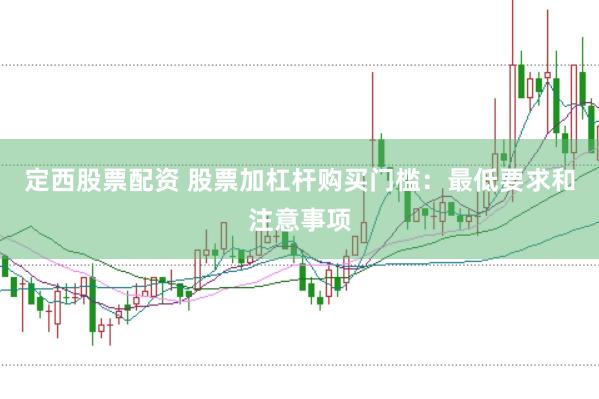 定西股票配资 股票加杠杆购买门槛：最低要求和注意事项