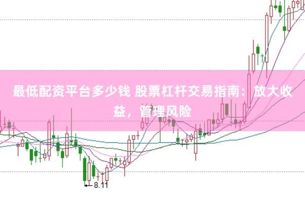 最低配资平台多少钱 股票杠杆交易指南：放大收益，管理风险