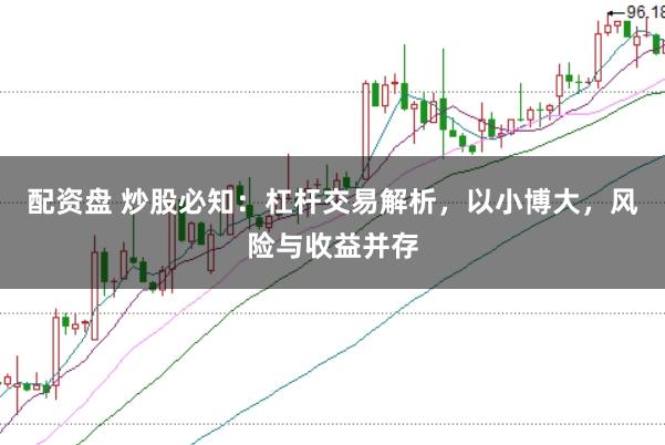 配资盘 炒股必知：杠杆交易解析，以小博大，风险与收益并存