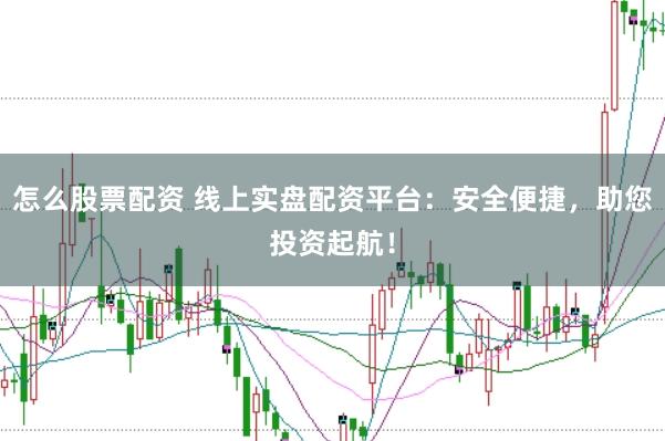 怎么股票配资 线上实盘配资平台：安全便捷，助您投资起航！