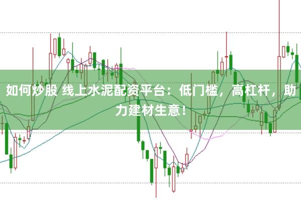 如何炒股 线上水泥配资平台：低门槛，高杠杆，助力建材生意！