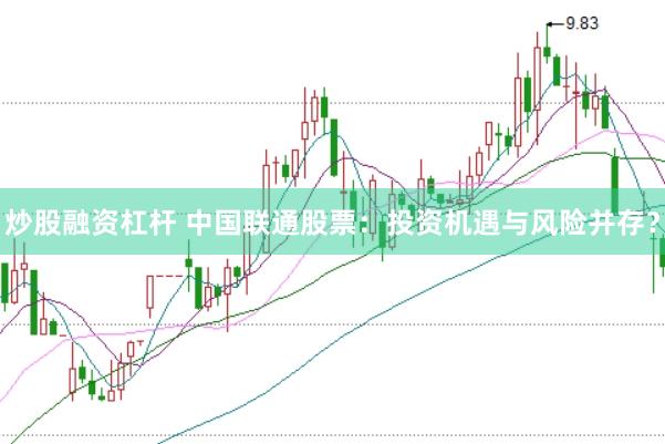 炒股融资杠杆 中国联通股票：投资机遇与风险并存？