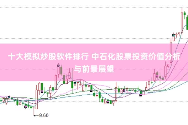 十大模拟炒股软件排行 中石化股票投资价值分析与前景展望