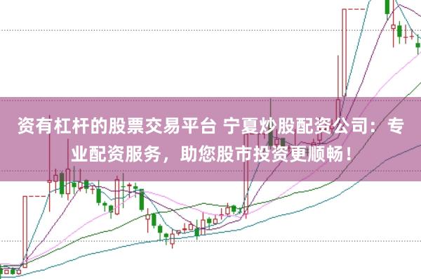 资有杠杆的股票交易平台 宁夏炒股配资公司：专业配资服务，助您股市投资更顺畅！