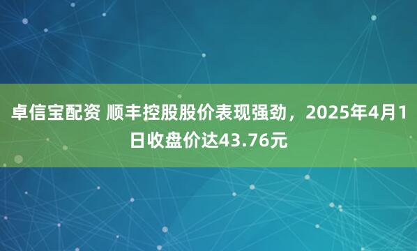 卓信宝配资 顺丰控股股价表现强劲，2025年4月1日收盘价达43.76元