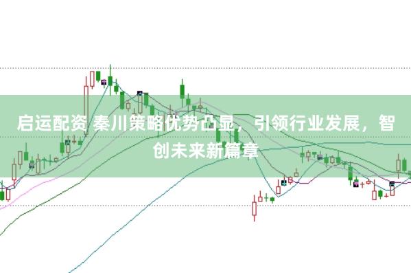 启运配资 秦川策略优势凸显，引领行业发展，智创未来新篇章