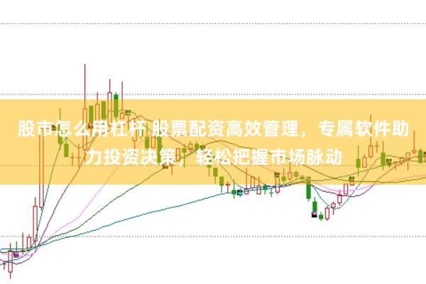 股市怎么用杠杆 股票配资高效管理，专属软件助力投资决策，轻松把握市场脉动