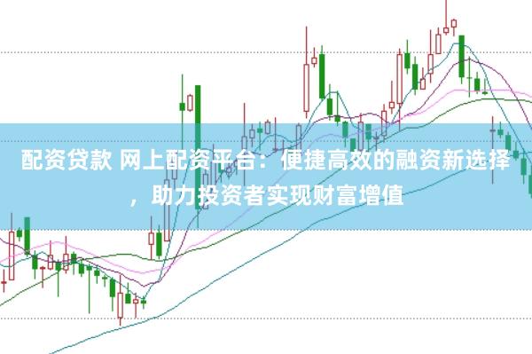 配资贷款 网上配资平台：便捷高效的融资新选择，助力投资者实现财富增值