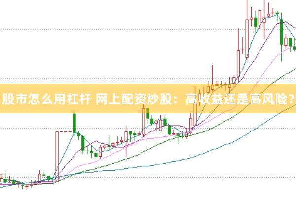 股市怎么用杠杆 网上配资炒股：高收益还是高风险？