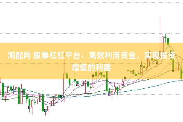 淘配网 股票杠杠平台：高效利用资金，实现投资增值的利器