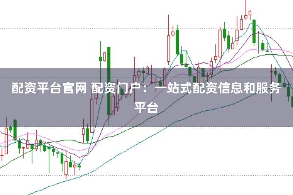 配资平台官网 配资门户：一站式配资信息和服务平台