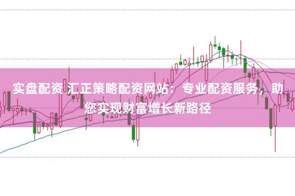 实盘配资 汇正策略配资网站：专业配资服务，助您实现财富增长新路径