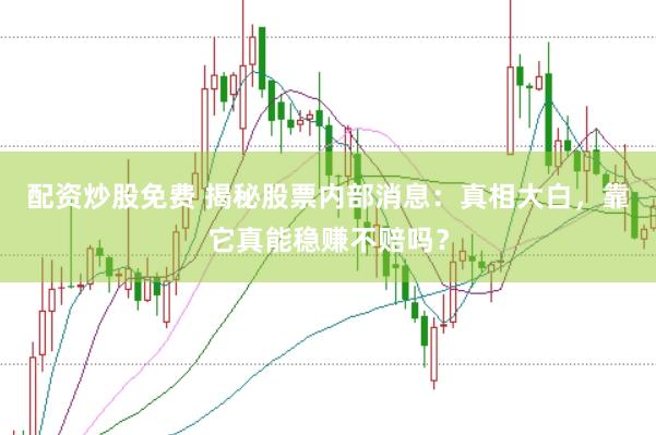 配资炒股免费 揭秘股票内部消息：真相大白，靠它真能稳赚不赔吗？