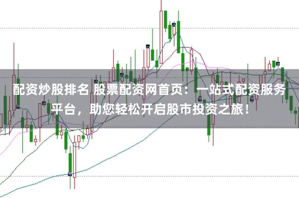 配资炒股排名 股票配资网首页：一站式配资服务平台，助您轻松开启股市投资之旅！