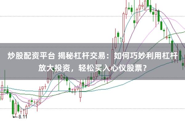 炒股配资平台 揭秘杠杆交易：如何巧妙利用杠杆放大投资，轻松买入心仪股票？
