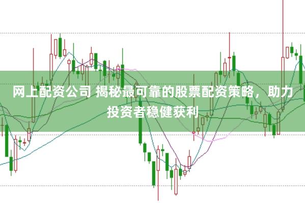 网上配资公司 揭秘最可靠的股票配资策略，助力投资者稳健获利
