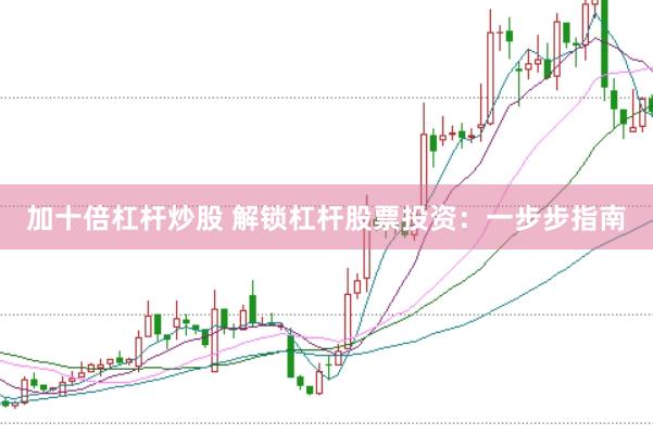 加十倍杠杆炒股 解锁杠杆股票投资：一步步指南