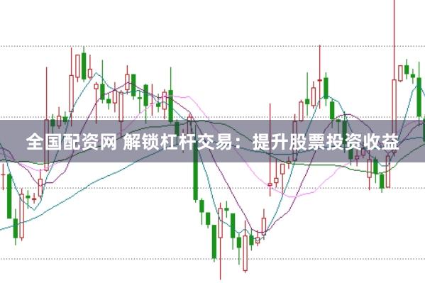 全国配资网 解锁杠杆交易：提升股票投资收益