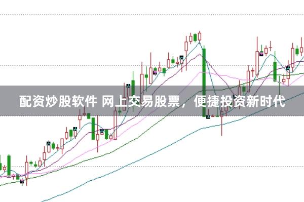 配资炒股软件 网上交易股票，便捷投资新时代