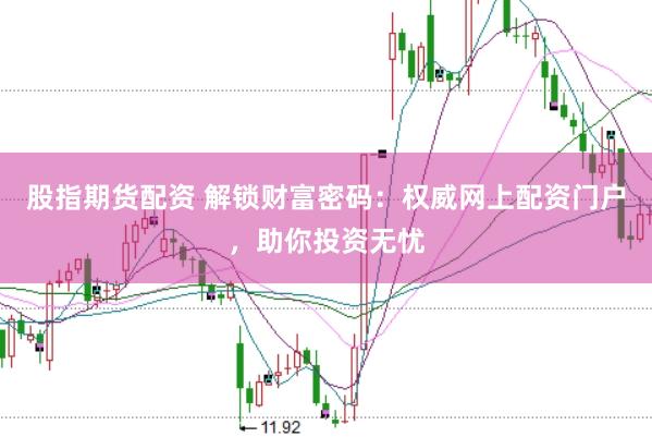 股指期货配资 解锁财富密码：权威网上配资门户，助你投资无忧