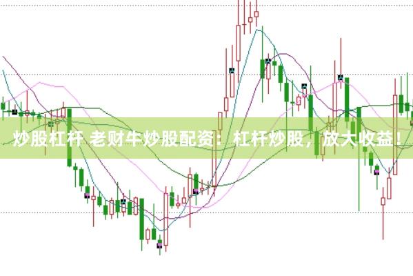 炒股杠杆 老财牛炒股配资：杠杆炒股，放大收益！