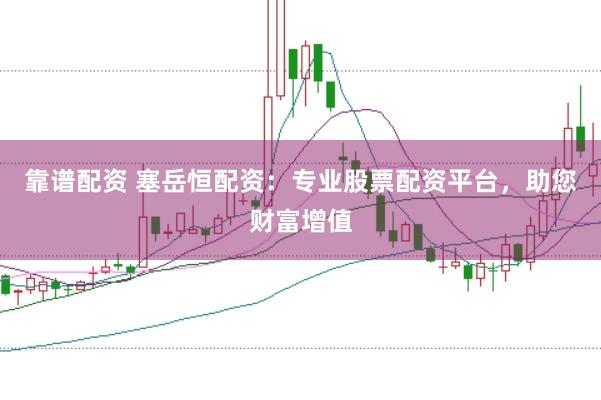 靠谱配资 塞岳恒配资：专业股票配资平台，助您财富增值