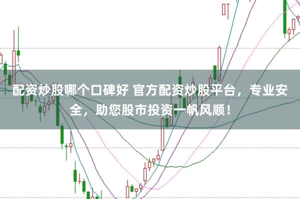 配资炒股哪个口碑好 官方配资炒股平台，专业安全，助您股市投资一帆风顺！