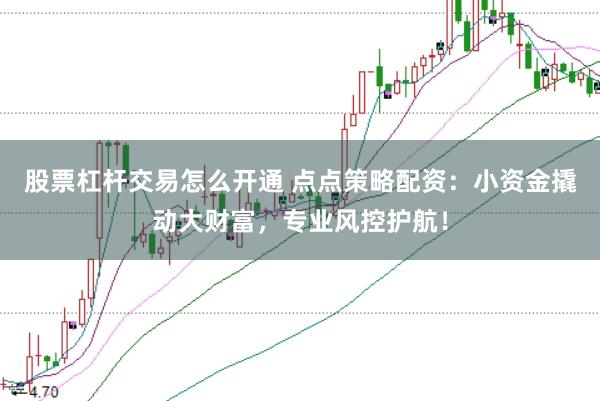 股票杠杆交易怎么开通 点点策略配资：小资金撬动大财富，专业风控护航！