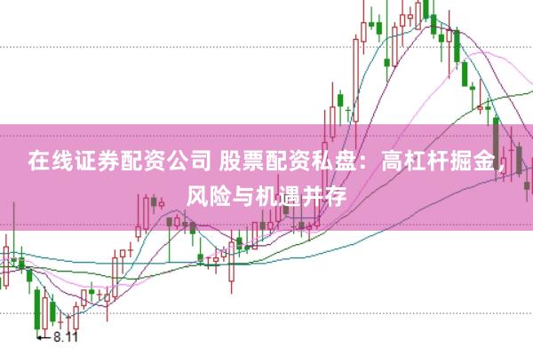 在线证券配资公司 股票配资私盘：高杠杆掘金，风险与机遇并存