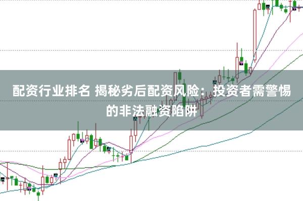 配资行业排名 揭秘劣后配资风险：投资者需警惕的非法融资陷阱