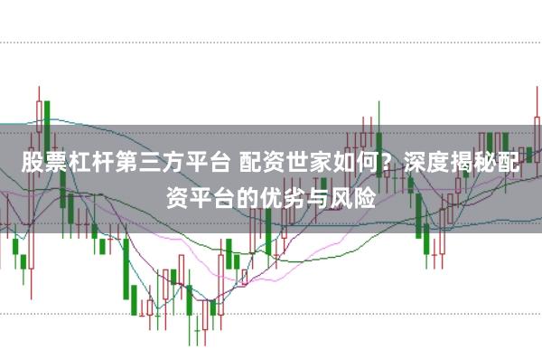 股票杠杆第三方平台 配资世家如何？深度揭秘配资平台的优劣与风险