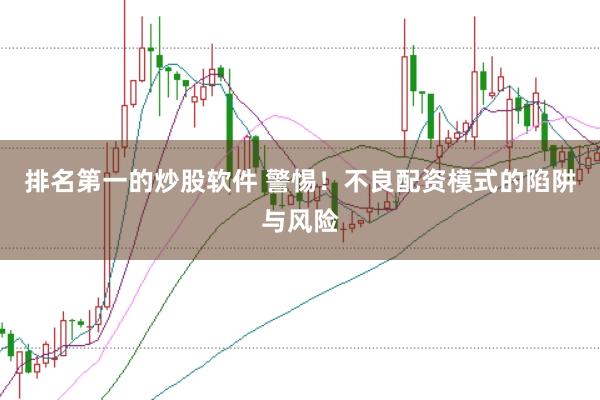排名第一的炒股软件 警惕！不良配资模式的陷阱与风险