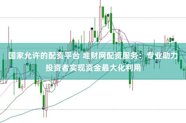 国家允许的配资平台 堆财网配资服务：专业助力投资者实现资金最大化利用