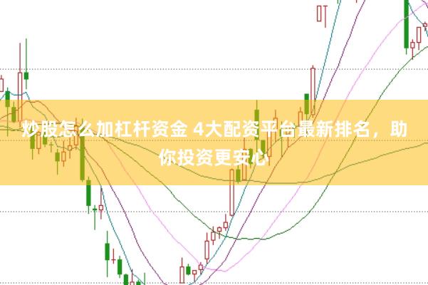 炒股怎么加杠杆资金 4大配资平台最新排名，助你投资更安心