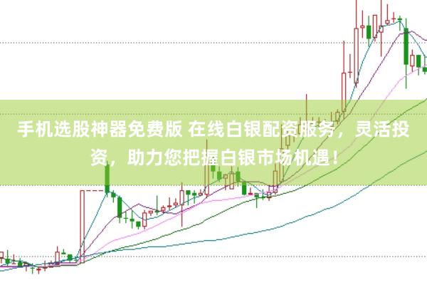 手机选股神器免费版 在线白银配资服务，灵活投资，助力您把握白银市场机遇！