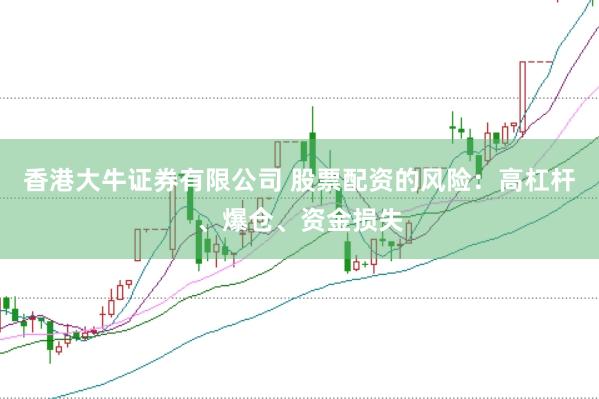 香港大牛证券有限公司 股票配资的风险：高杠杆、爆仓、资金损失