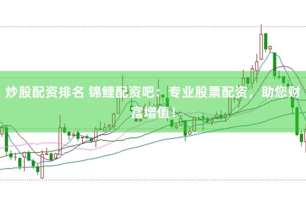 炒股配资排名 锦鲤配资吧：专业股票配资，助您财富增值！