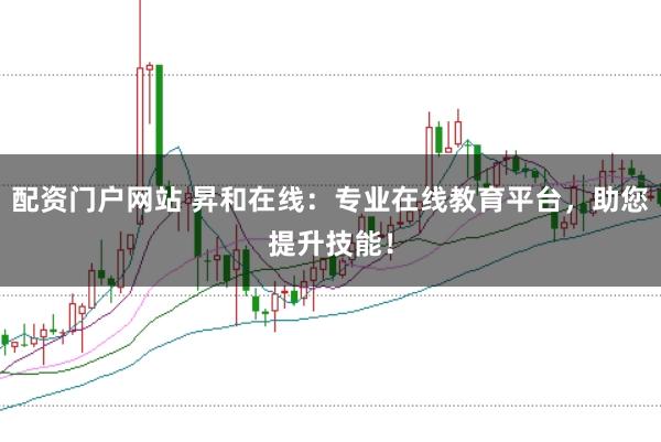 配资门户网站 昇和在线：专业在线教育平台，助您提升技能！