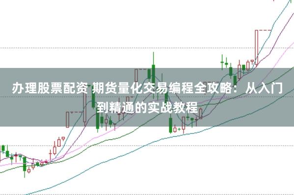 办理股票配资 期货量化交易编程全攻略：从入门到精通的实战教程