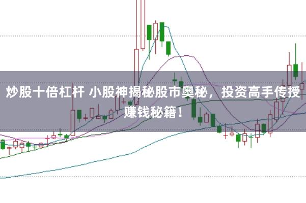 炒股十倍杠杆 小股神揭秘股市奥秘，投资高手传授赚钱秘籍！