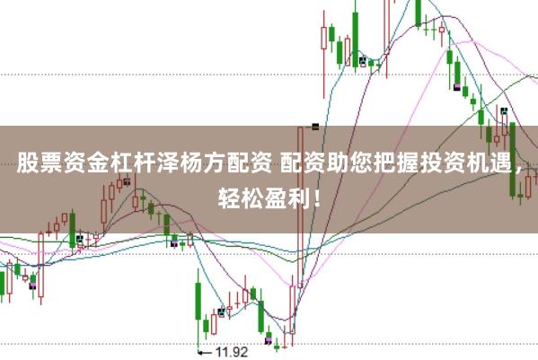 股票资金杠杆泽杨方配资 配资助您把握投资机遇，轻松盈利！