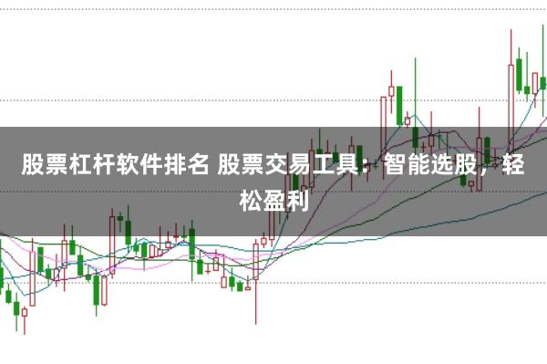 股票杠杆软件排名 股票交易工具：智能选股，轻松盈利