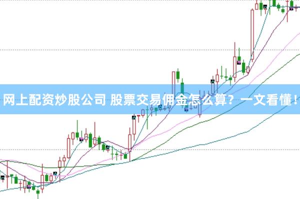 网上配资炒股公司 股票交易佣金怎么算？一文看懂！
