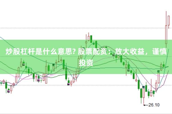 炒股杠杆是什么意思? 股票配资：放大收益，谨慎投资