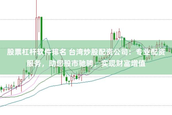 股票杠杆软件排名 台湾炒股配资公司：专业配资服务，助您股市驰骋，实现财富增值