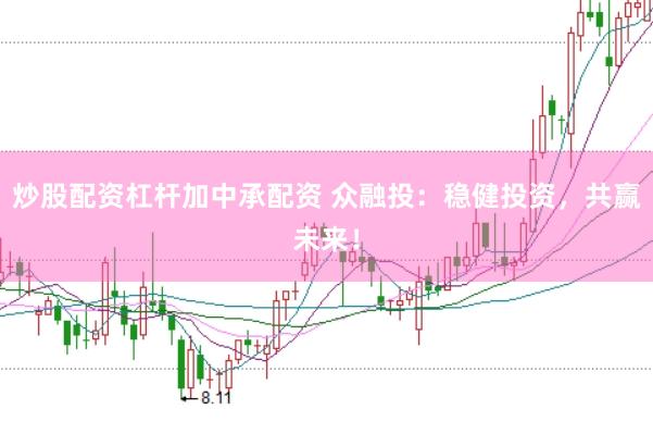 炒股配资杠杆加中承配资 众融投：稳健投资，共赢未来！
