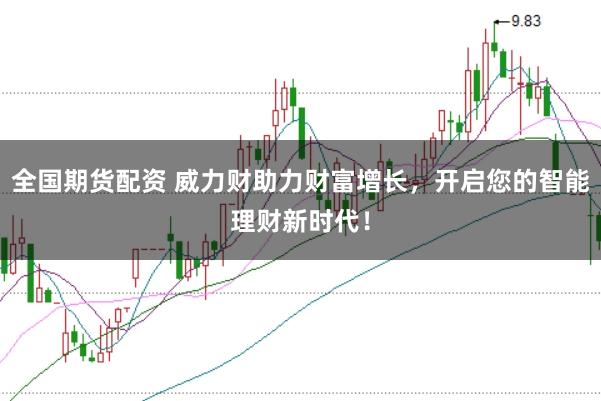 全国期货配资 威力财助力财富增长，开启您的智能理财新时代！