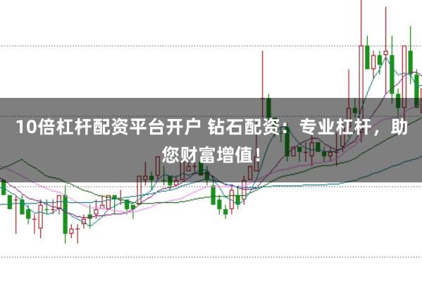 10倍杠杆配资平台开户 钻石配资：专业杠杆，助您财富增值！