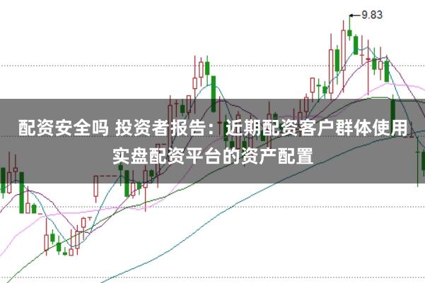 配资安全吗 投资者报告：近期配资客户群体使用实盘配资平台的资产配置